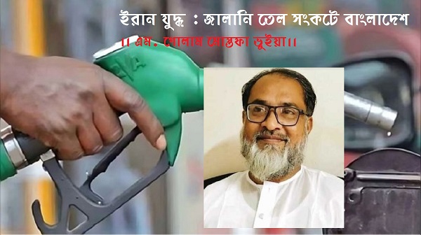 ইরান যুদ্ধ : জালানি তেল সংকটে বাংলাদেশ।। এম. গোলাম মোস্তফা ভুইয়া।।