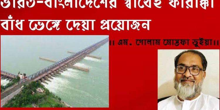 ভারত-বাংলাদেশের স্বার্থেই ফারাক্কা বাঁধ ভেঙ্গে দেয়া প্রয়োজন ।। এম. গোলাম মোস্তফা ভুইয়া।।