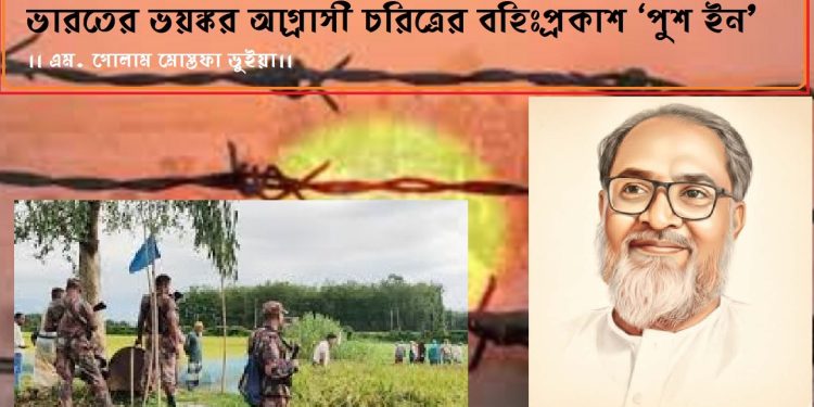 ভারতের ভয়ঙ্কর আগ্রাসী চরিত্রের বহিঃপ্রকাশ ‘পুশ ইন’