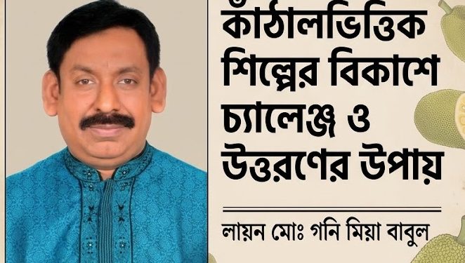 কাঁঠালভিত্তিক শিল্পের বিকাশে চ্যালেঞ্জ ও উত্তরণের উপায় : লায়ন মোঃ গনি মিয়া বাবুল