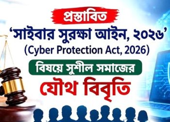 প্রস্তাবিত ‘সাইবার সুরক্ষা আইন, ২০২৬’ (Cyber Protection Act, 2026) বিষয়ে সুশীল সমাজের যৌথ বিবৃতি